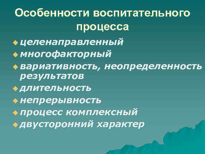 Особенности воспитательного процесса u целенаправленный u многофакторный u вариативность, неопределенность результатов u длительность u