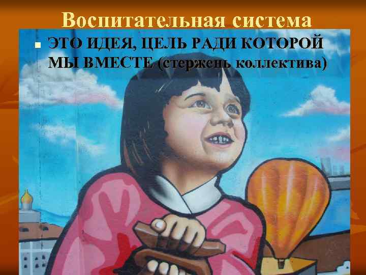 Воспитательная система n ЭТО ИДЕЯ, ЦЕЛЬ РАДИ КОТОРОЙ МЫ ВМЕСТЕ (стержень коллектива) 
