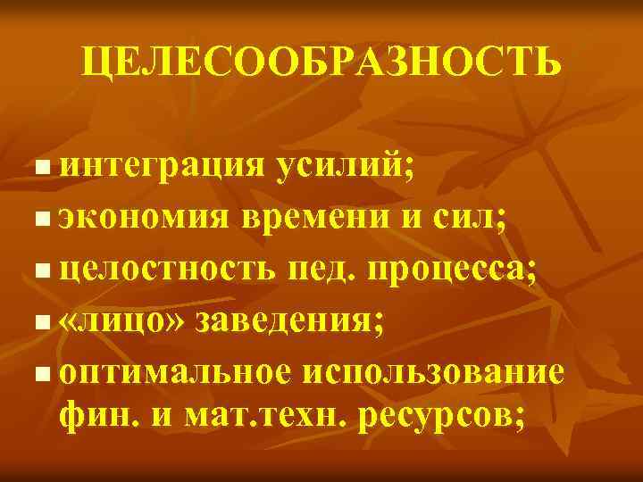 ЦЕЛЕСООБРАЗНОСТЬ интеграция усилий; n экономия времени и сил; n целостность пед. процесса; n «лицо»