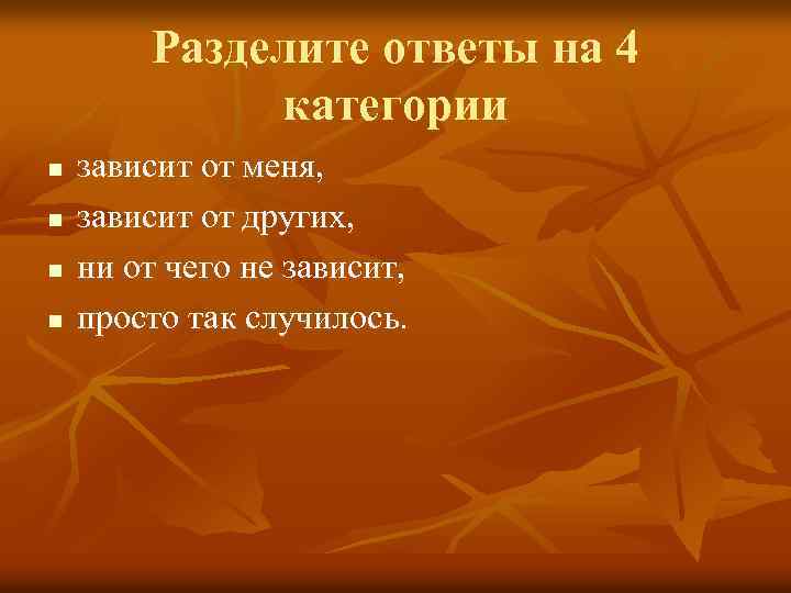 Разделите ответы на 4 категории n n зависит от меня, зависит от других, ни