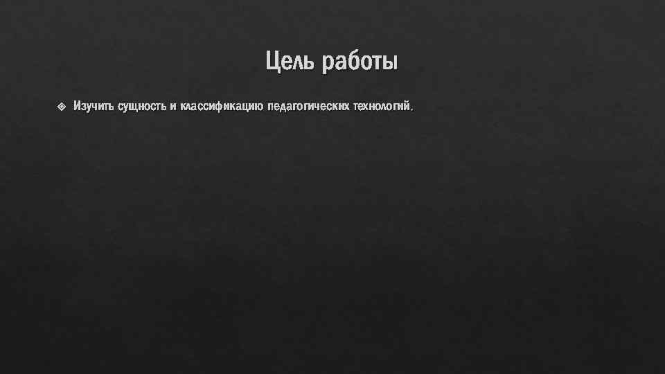 Цель работы Изучить сущность и классификацию педагогических технологий. 