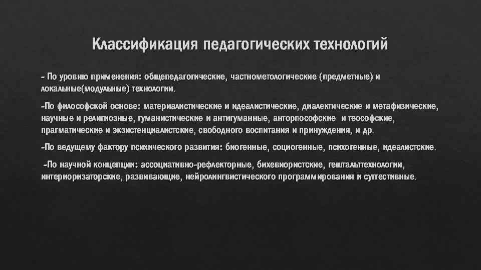 Классификация педагогических технологий - По уровню применения: общепедагогические, частнометологические (предметные) и локальные(модульные) технологии. -По