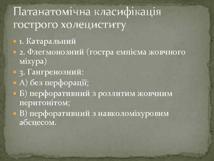 Патанатомічна класифікація гострого холециститу 1. Катаральний 2. Флегмонозний (гостра емпієма жовчного міхура) 3. Гангренозний: