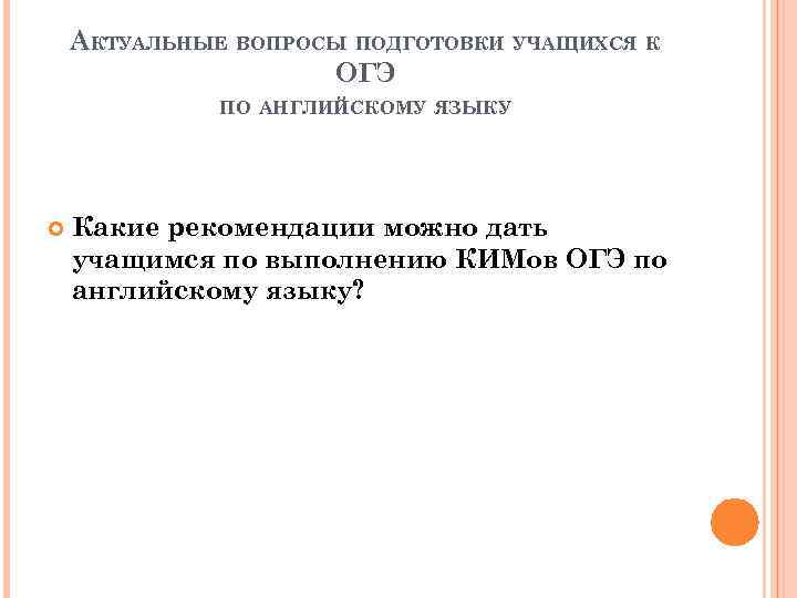 АКТУАЛЬНЫЕ ВОПРОСЫ ПОДГОТОВКИ УЧАЩИХСЯ К ОГЭ ПО АНГЛИЙСКОМУ ЯЗЫКУ Какие рекомендации можно дать учащимся