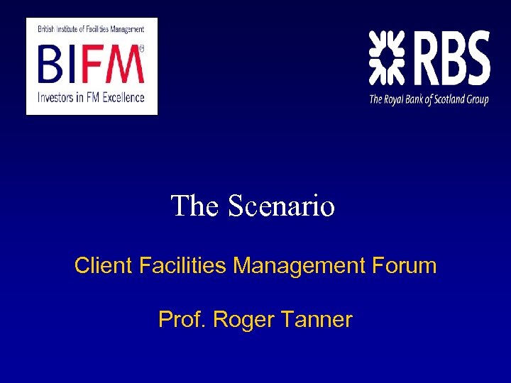 The Scenario Client Facilities Management Forum Prof. Roger Tanner 