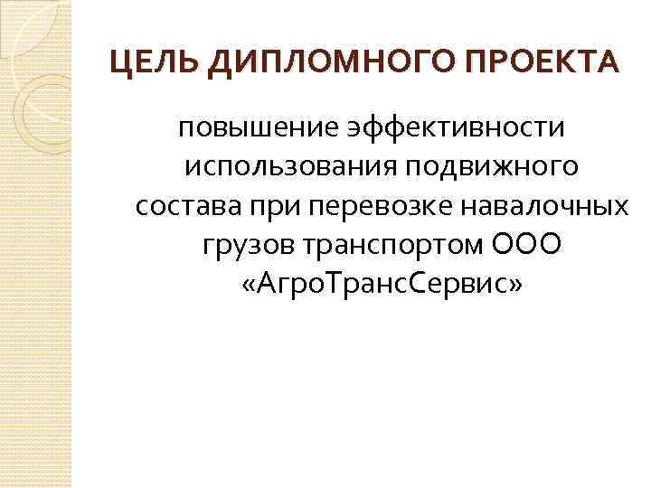 ЦЕЛЬ ДИПЛОМНОГО ПРОЕКТА повышение эффективности использования подвижного состава при перевозке навалочных грузов транспортом ООО