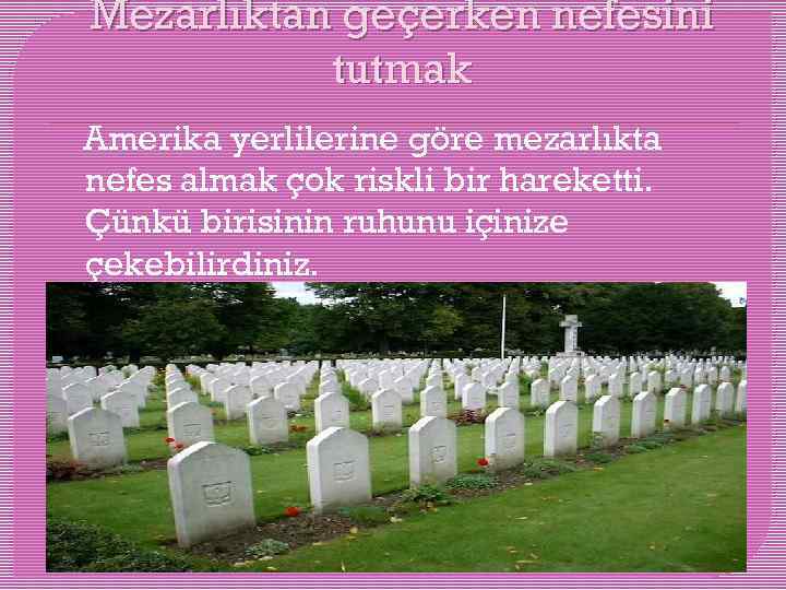 Mezarlıktan geçerken nefesini tutmak Amerika yerlilerine göre mezarlıkta nefes almak çok riskli bir hareketti.