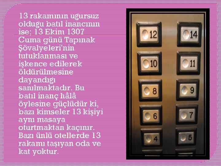  13 rakamının uğursuz olduğu batıl inancının ise; 13 Ekim 1307 Cuma günü Tapınak