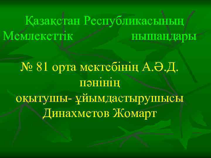 Қазақстан Республикасының Мемлекеттік нышандары № 81 орта мектебінің А. Ә. Д. пәнінің оқытушы- ұйымдастырушысы