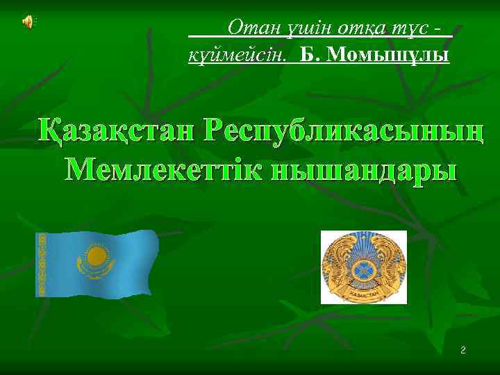  Отан үшін отқа түс күймейсін. Б. Момышұлы Қазақстан Республикасының Мемлекеттік нышандары 2 