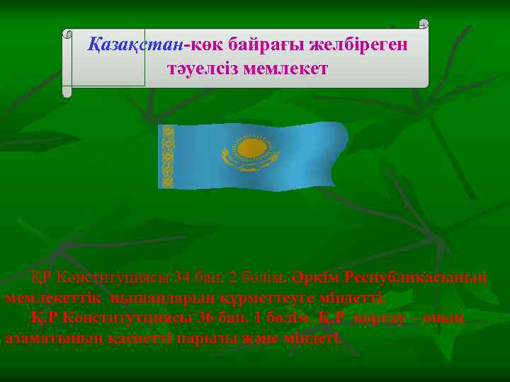 Қазақстан-көк байрағы желбіреген тәуелсіз мемлекет ҚР Конституциясы 34 бап. 2 бөлім. Әркім Республикасының мемлекеттік