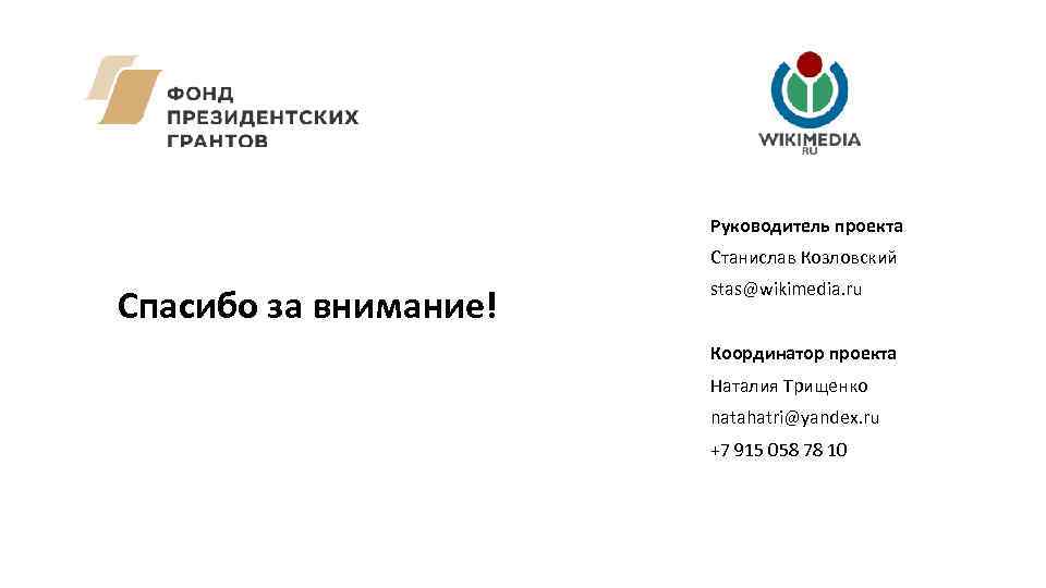  Руководитель проекта Станислав Козловский Спасибо за внимание! stas@wikimedia. ru Координатор проекта Наталия Трищенко