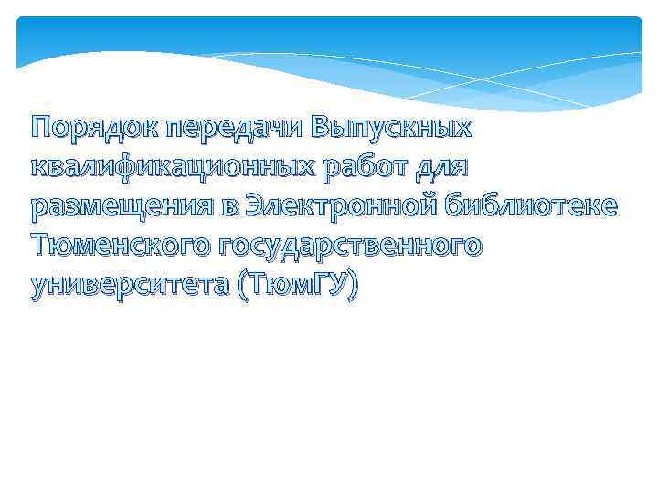 Порядок передачи Выпускных квалификационных работ для размещения в Электронной библиотеке Тюменского государственного университета (Тюм.