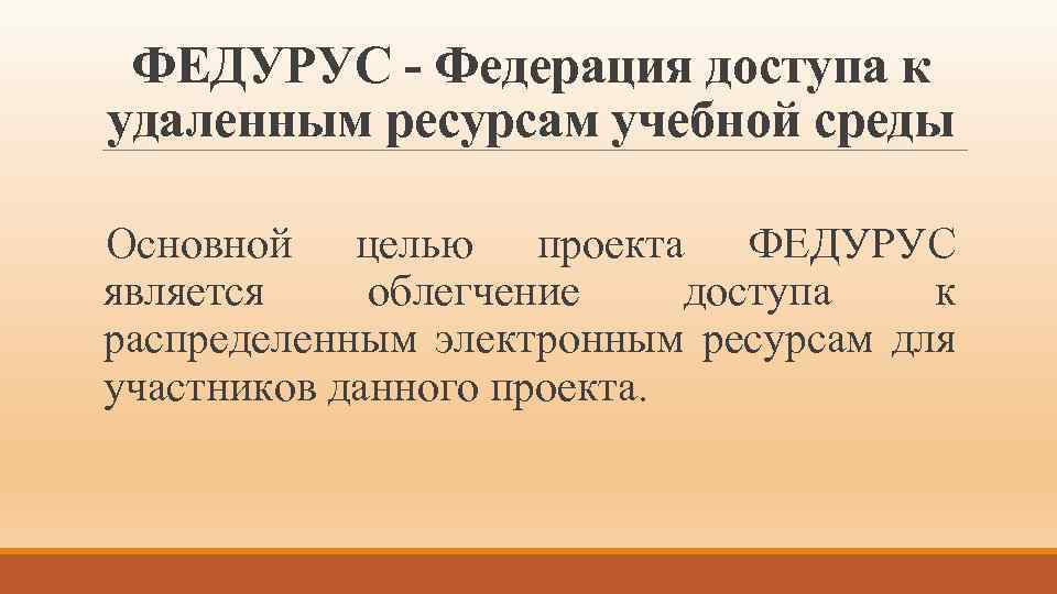 ФЕДУРУС - Федерация доступа к удаленным ресурсам учебной среды Основной целью проекта ФЕДУРУС является