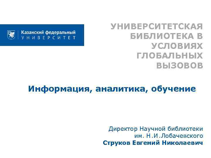 УНИВЕРСИТЕТСКАЯ БИБЛИОТЕКА В УСЛОВИЯХ ГЛОБАЛЬНЫХ ВЫЗОВОВ Информация, аналитика, обучение Директор Научной библиотеки им. Н.