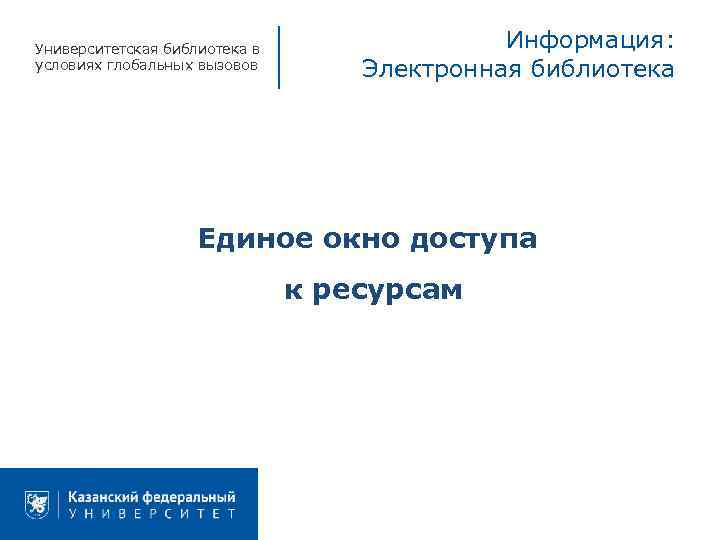 Университетская библиотека в условиях глобальных вызовов Информация: Электронная библиотека Единое окно доступа к ресурсам