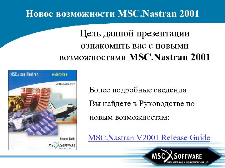 Новое возможности MSC. Nastran 2001 Цель данной презентации ознакомить вас с новыми возможностями MSC.