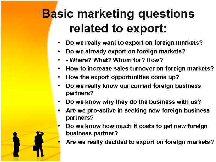 Basic marketing questions related to export: • • • Do we really want to