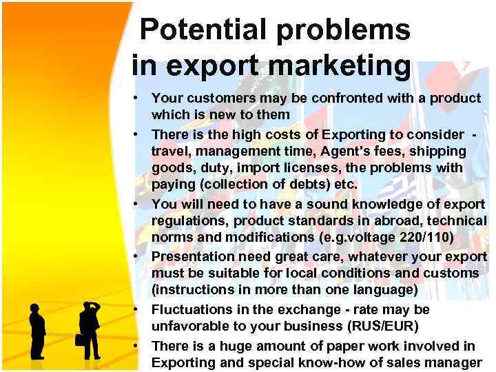 Potential problems in export marketing • Your customers may be confronted with a product