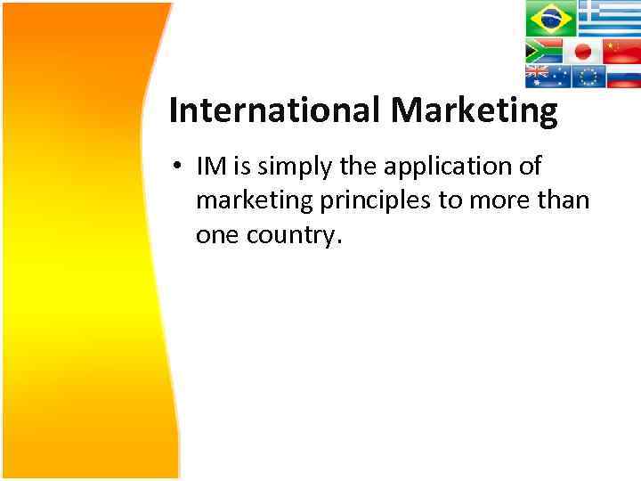 International Marketing • IM is simply the application of marketing principles to more than