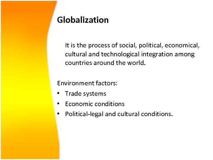 Globalization It is the process of social, political, economical, cultural and technological integration among