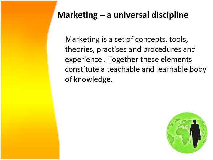 Marketing – a universal discipline Marketing is a set of concepts, tools, theories, practises