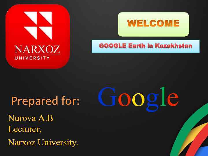 GOOGLE Earth in Kazakhstan Prepared for: Nurova A. B Lecturer, Narxoz University. Google 