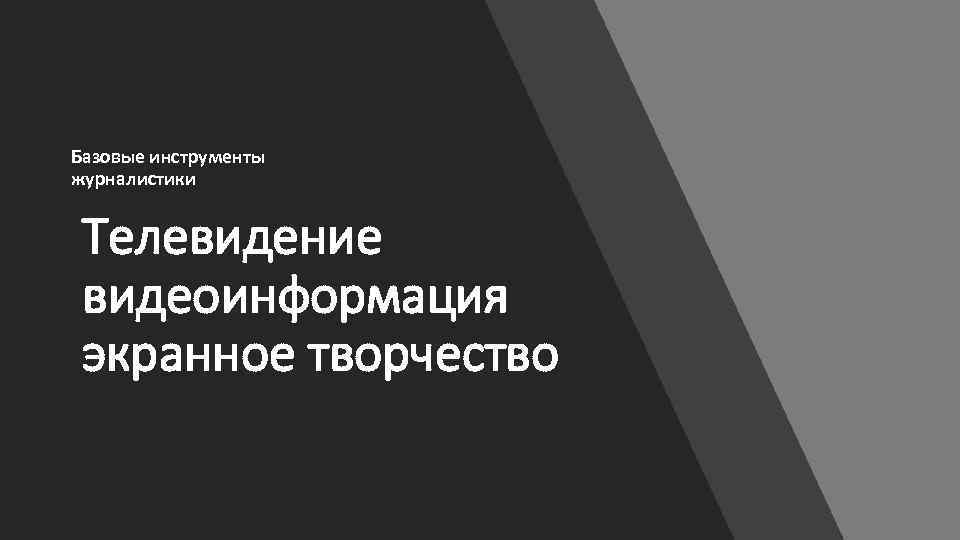 Базовые инструменты журналистики Телевидение видеоинформация экранное творчество 