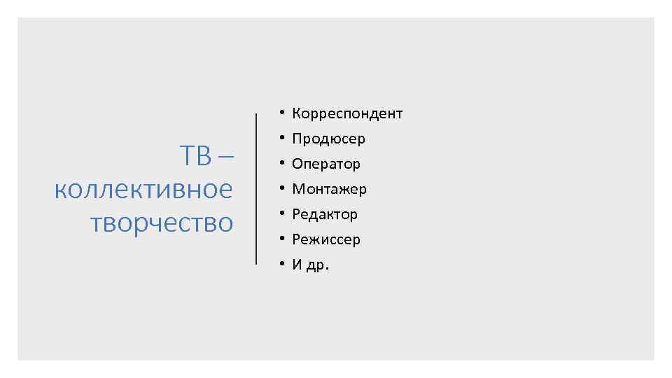 ТВ – коллективное творчество • • Корреспондент Продюсер Оператор Монтажер Редактор Режиссер И др.