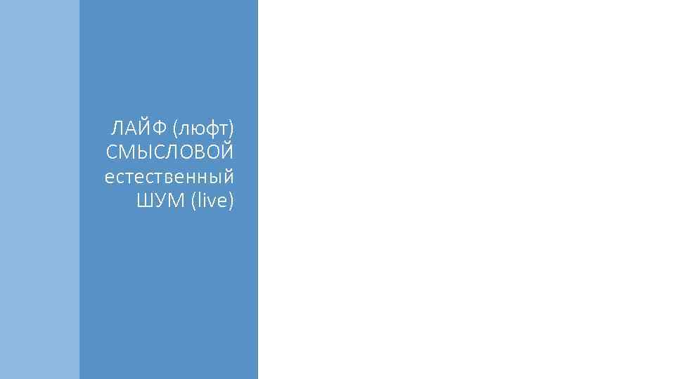  • Выразительное средство ЛАЙФ (люфт) СМЫСЛОВОЙ естественный ШУМ (live) • Звуки с места