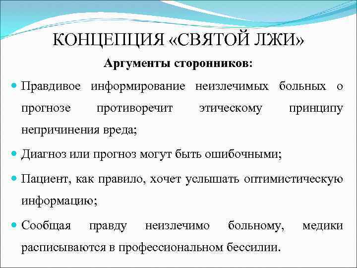 КОНЦЕПЦИЯ «СВЯТОЙ ЛЖИ» Аргументы сторонников: Правдивое информирование неизлечимых больных о прогнозе противоречит этическому принципу