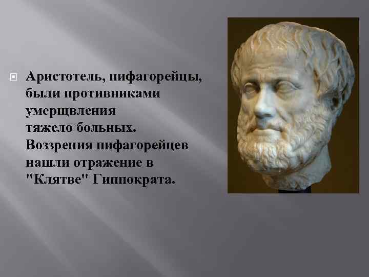  Аристотель, пифагорейцы, были противниками умерщвления тяжело больных. Воззрения пифагорейцев нашли отражение в "Клятве"