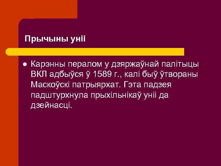 Прычыны уніі l Карэнны пералом у дзяржаўнай палітыцы ВКЛ адбыўся ў 1589 г. ,