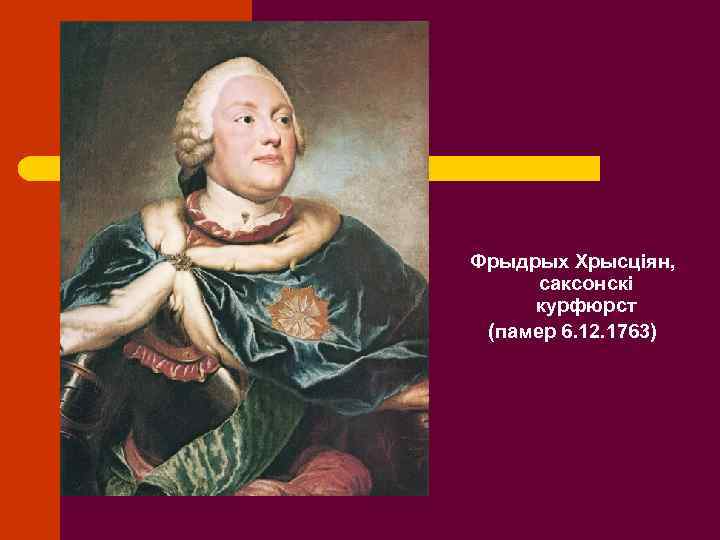 Фрыдрых Хрысціян, саксонскі курфюрст (памер 6. 12. 1763) 