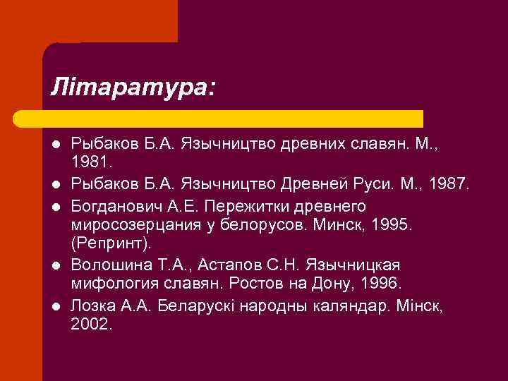 Літаратура: l l l Рыбаков Б. А. Язычництво древних славян. М. , 1981. Рыбаков