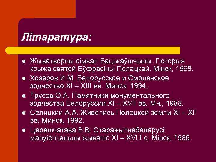 Літаратура: l l l Жыватворны сімвал Бацькаўшчыны. Гісторыя крыжа святой Еўфрасіньі Полацкай. Мінск, 1998.