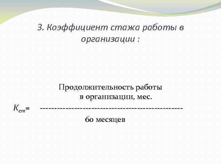 3. Коэффициент стажа работы в организации : Кст= Продолжительность работы в организации, мес. -------------------------60