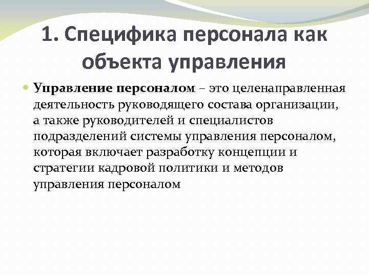 1. Специфика персонала как объекта управления Управление персоналом – это целенаправленная деятельность руководящего состава