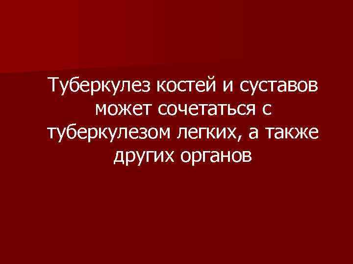 Туберкулез костей и суставов может сочетаться с туберкулезом легких, а также других органов 