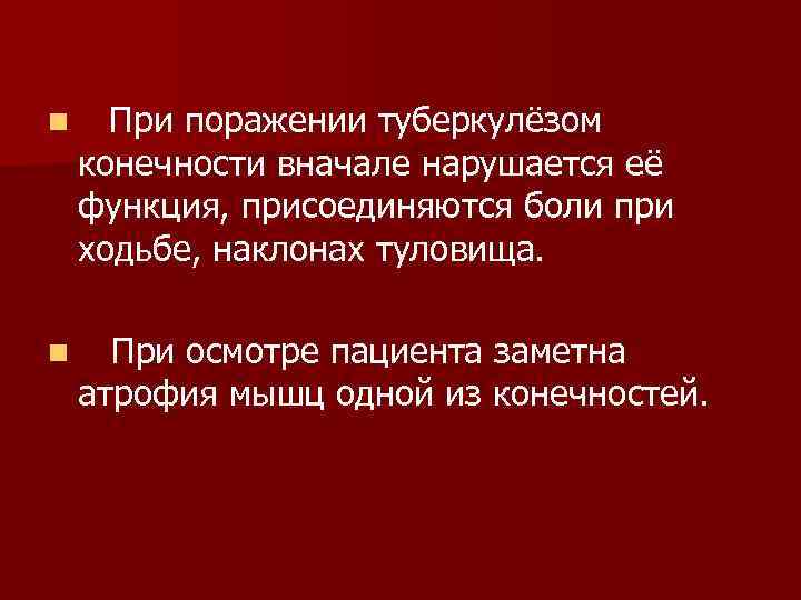 n При поражении туберкулёзом конечности вначале нарушается её функция, присоединяются боли при ходьбе, наклонах
