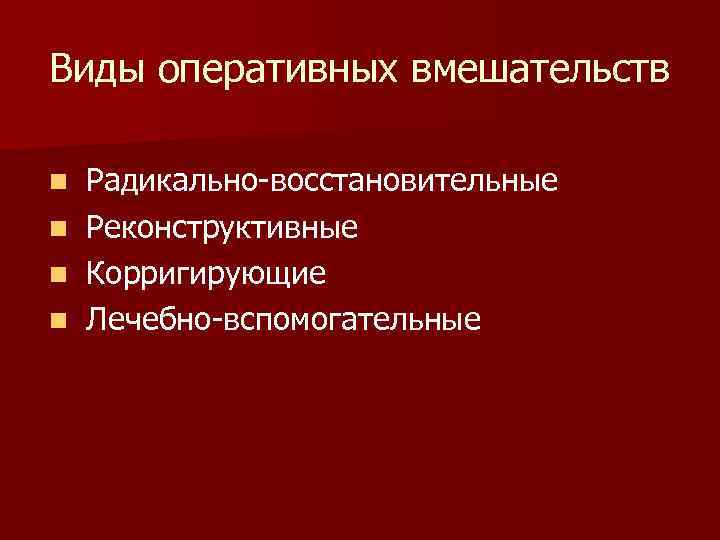 Виды оперативных вмешательств n Радикально-восстановительные n Реконструктивные n Корригирующие n Лечебно-вспомогательные 