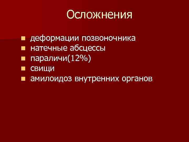 Осложнения n деформации позвоночника n натечные абсцессы n параличи(12%) n свищи n амилоидоз внутренних
