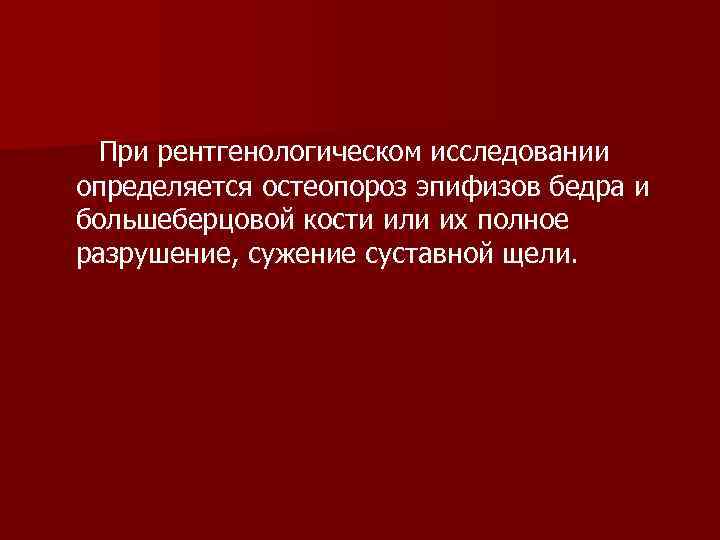  При рентгенологическом исследовании определяется остеопороз эпифизов бедра и большеберцовой кости или их полное
