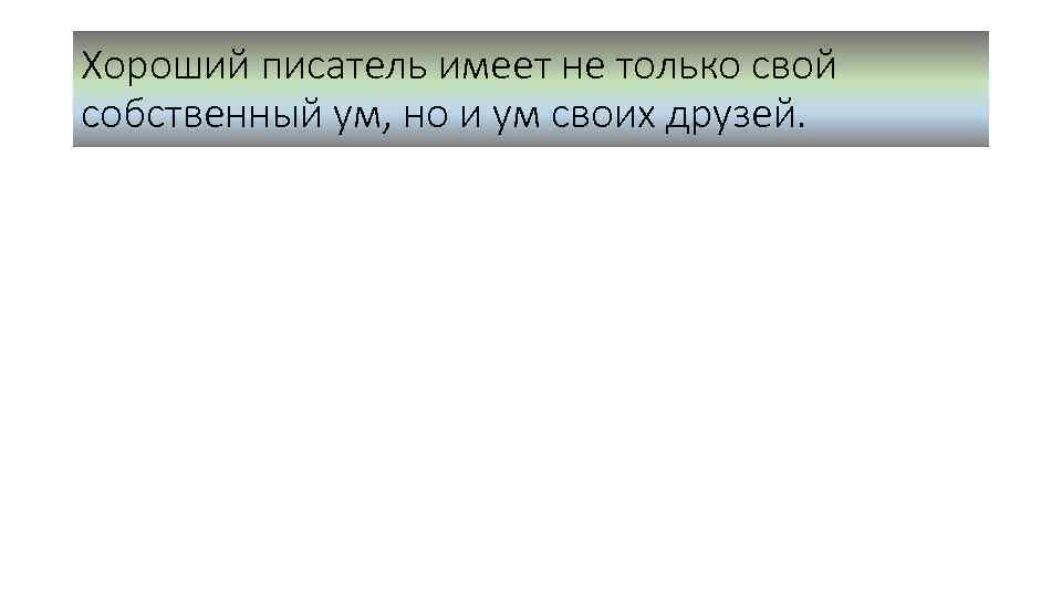 Хороший писатель имеет не только свой собственный ум, но и ум своих друзей. 