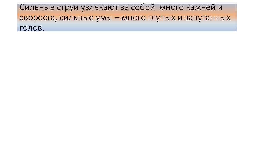 Сильные струи увлекают за собой много камней и хвороста, сильные умы – много глупых