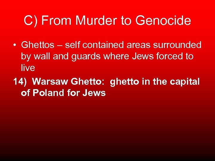 C) From Murder to Genocide • Ghettos – self contained areas surrounded by wall