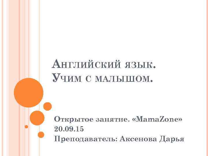 АНГЛИЙСКИЙ ЯЗЫК. УЧИМ С МАЛЫШОМ. Открытое занятие. «Mama. Zone» 20. 09. 15 Преподаватель: Аксенова