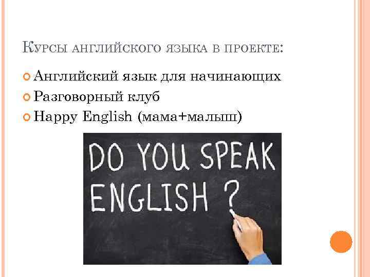 КУРСЫ АНГЛИЙСКОГО ЯЗЫКА В ПРОЕКТЕ: Английский язык для начинающих Разговорный клуб Happy English (мама+малыш)