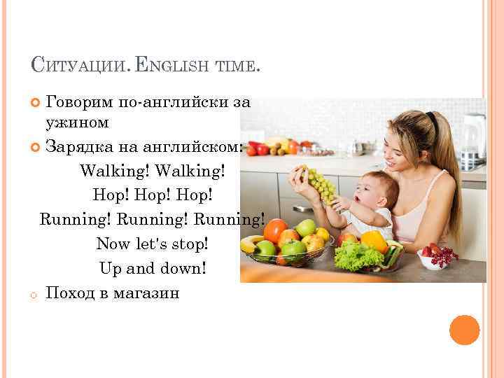 СИТУАЦИИ. ENGLISH TIME. Говорим по-английски за ужином Зарядка на английском: Walking! Hop! Running! Now