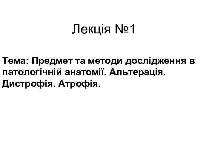 Лекція № 1 Тема: Предмет та методи дослідження в патологічній анатомії. Альтерація. Дистрофія. Атрофія.